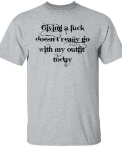 Giving a fck doesn’t really go with my outfit today shirt Shirt Sweatshirt Long Sleeve Hoodie Tank Mug – Tally’s Mojos