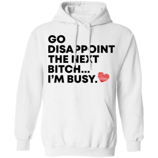 Go disappoint the next bitch i’m busy shirt Shirt Sweatshirt Long Sleeve Hoodie Tank Mug – Tally’s Mojos