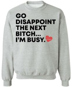 Go disappoint the next bitch im busy shirt Shirt Sweatshirt Long Sleeve Hoodie Tank Mug Tallys Mojos 3