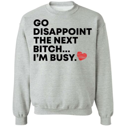 Go disappoint the next bitch i’m busy shirt Shirt Sweatshirt Long Sleeve Hoodie Tank Mug – Tally’s Mojos