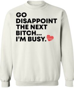 Go disappoint the next bitch im busy shirt Shirt Sweatshirt Long Sleeve Hoodie Tank Mug Tallys Mojos 4