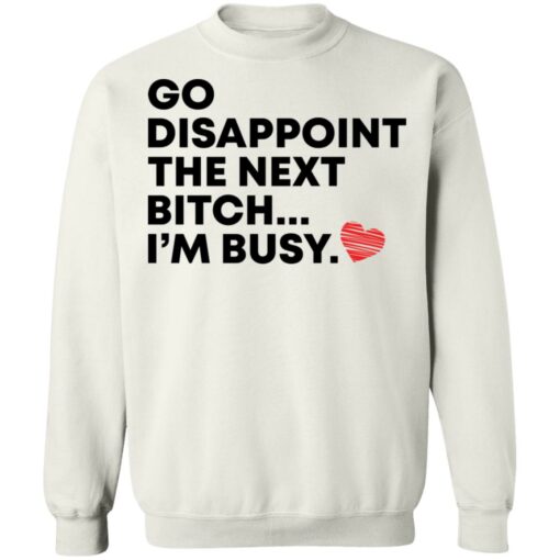 Go disappoint the next bitch i’m busy shirt Shirt Sweatshirt Long Sleeve Hoodie Tank Mug – Tally’s Mojos