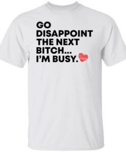 Go disappoint the next bitch im busy shirt Shirt Sweatshirt Long Sleeve Hoodie Tank Mug Tallys Mojos 5