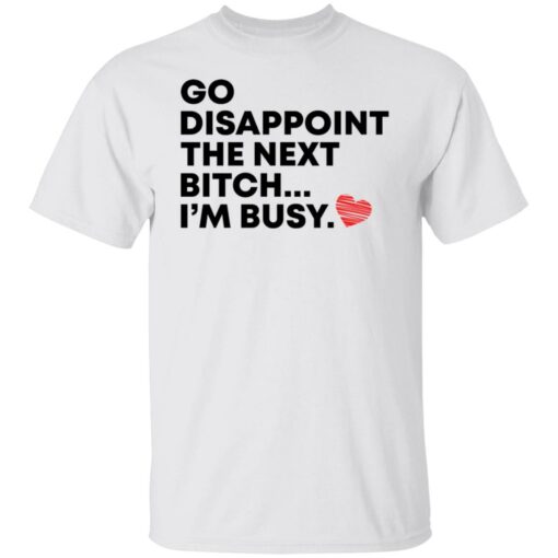 Go disappoint the next bitch i’m busy shirt Shirt Sweatshirt Long Sleeve Hoodie Tank Mug – Tally’s Mojos