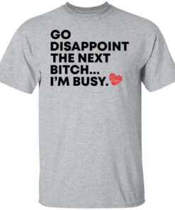 Go disappoint the next bitch im busy shirt Shirt Sweatshirt Long Sleeve Hoodie Tank Mug Tallys Mojos 6