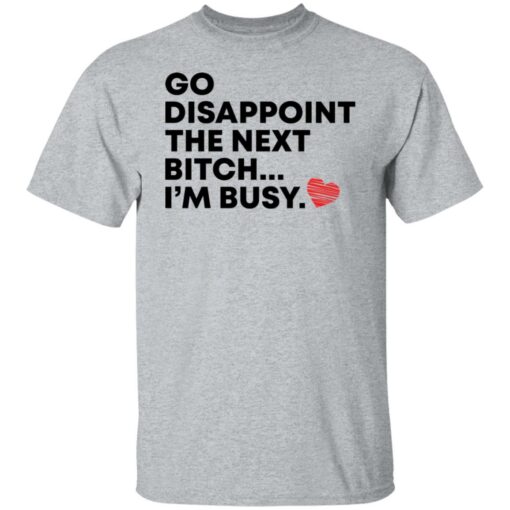 Go disappoint the next bitch i’m busy shirt Shirt Sweatshirt Long Sleeve Hoodie Tank Mug – Tally’s Mojos