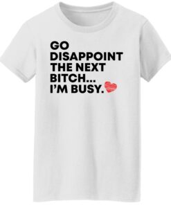 Go disappoint the next bitch im busy shirt Shirt Sweatshirt Long Sleeve Hoodie Tank Mug Tallys Mojos 7
