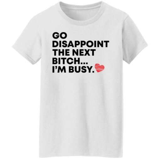 Go disappoint the next bitch i’m busy shirt Shirt Sweatshirt Long Sleeve Hoodie Tank Mug – Tally’s Mojos