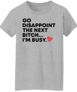 Go disappoint the next bitch im busy shirt Shirt Sweatshirt Long Sleeve Hoodie Tank Mug Tallys Mojos 8