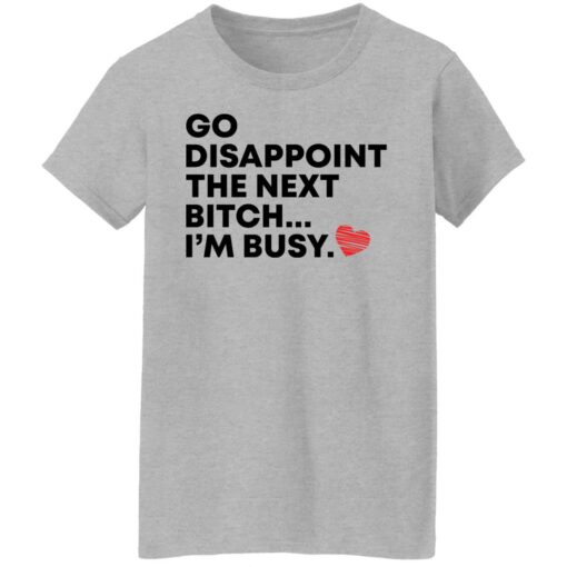 Go disappoint the next bitch i’m busy shirt Shirt Sweatshirt Long Sleeve Hoodie Tank Mug – Tally’s Mojos