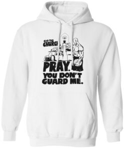 Go to church pray you dont guard me shirt Shirt Sweatshirt Long Sleeve Hoodie Tank Mug Tallys Mojos 3
