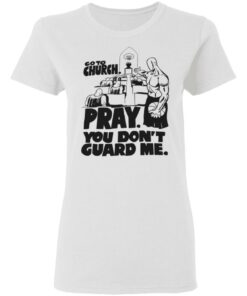 Go to church pray you dont guard me shirt Shirt Sweatshirt Long Sleeve Hoodie Tank Mug Tallys Mojos 7