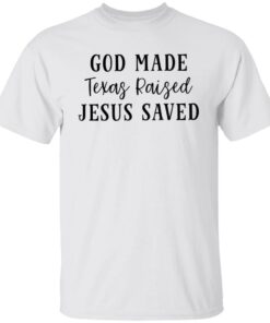 God made texas raised jesus saved shirt Shirt Sweatshirt Long Sleeve Hoodie Tank Mug Tallys Mojos 6