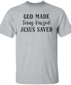God made texas raised jesus saved shirt Shirt Sweatshirt Long Sleeve Hoodie Tank Mug Tallys Mojos 7