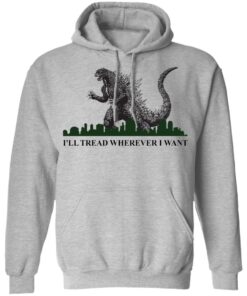 Godzilla Ill Tread Wherever I Want shirt Shirt Sweatshirt Long Sleeve Hoodie Tank Mug Tallys Mojos 2