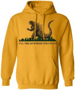 Godzilla Ill Tread Wherever I Want shirt Shirt Sweatshirt Long Sleeve Hoodie Tank Mug Tallys Mojos 3