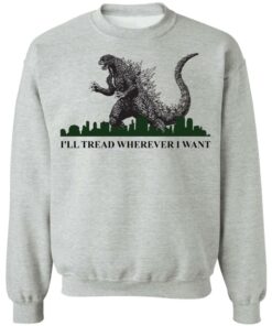 Godzilla Ill Tread Wherever I Want shirt Shirt Sweatshirt Long Sleeve Hoodie Tank Mug Tallys Mojos 4
