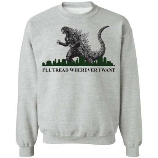 Godzilla I’ll Tread Wherever I Want shirt Shirt Sweatshirt Long Sleeve Hoodie Tank Mug – Tally’s Mojos