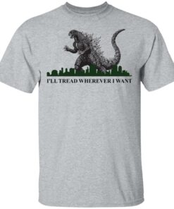 Godzilla Ill Tread Wherever I Want shirt Shirt Sweatshirt Long Sleeve Hoodie Tank Mug Tallys Mojos 6