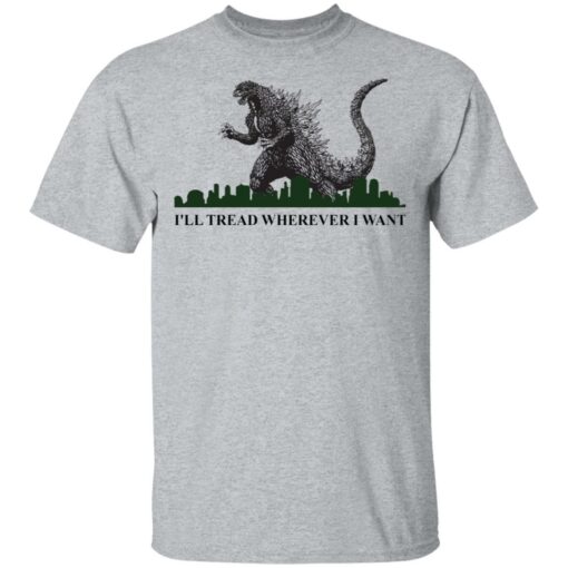 Godzilla I’ll Tread Wherever I Want shirt Shirt Sweatshirt Long Sleeve Hoodie Tank Mug – Tally’s Mojos