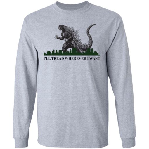 Godzilla I’ll Tread Wherever I Want shirt Shirt Sweatshirt Long Sleeve Hoodie Tank Mug – Tally’s Mojos