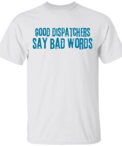 Good dispatchers say bad words shirt Shirt Sweatshirt Long Sleeve Hoodie Tank Mug – Tally’s Mojos