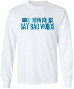 Good dispatchers say bad words shirt Shirt Sweatshirt Long Sleeve Hoodie Tank Mug – Tally’s Mojos