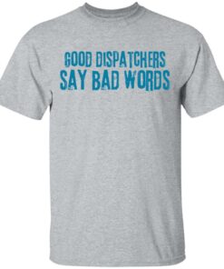 Good dispatchers say bad words shirt Shirt Sweatshirt Long Sleeve Hoodie Tank Mug - Tally's Mojos 6 Good dispatchers say bad words shirt Shirt Sweatshirt Long Sleeve Hoodie Tank Mug Tallys Mojos 6
