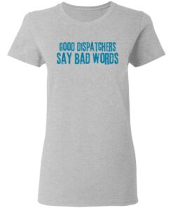 Good dispatchers say bad words shirt Shirt Sweatshirt Long Sleeve Hoodie Tank Mug - Tally's Mojos 8 Good dispatchers say bad words shirt Shirt Sweatshirt Long Sleeve Hoodie Tank Mug Tallys Mojos 8