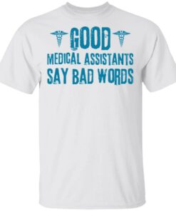 Good medical assistants say bad words shirt Shirt Sweatshirt Long Sleeve Hoodie Tank Mug – Tally’s Mojos