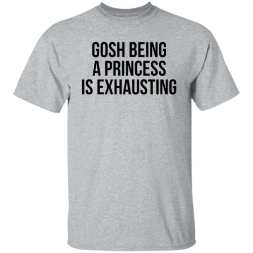 Gosh being a princess is exhausting shirt Shirt Sweatshirt Long Sleeve Hoodie Tank Mug – Tally’s Mojos