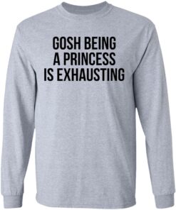 Gosh being a princess is exhausting shirt Shirt Sweatshirt Long Sleeve Hoodie Tank Mug Tallys Mojos 5