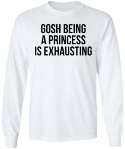 Gosh being a princess is exhausting shirt Shirt Sweatshirt Long Sleeve Hoodie Tank Mug Tallys Mojos 6