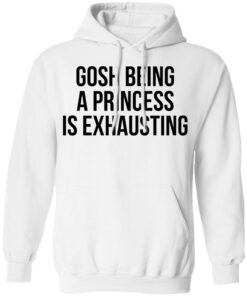 Gosh being a princess is exhausting shirt Shirt Sweatshirt Long Sleeve Hoodie Tank Mug Tallys Mojos 8