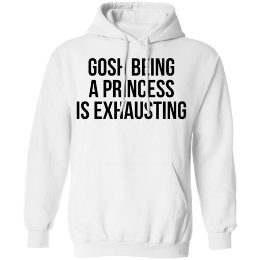 Gosh being a princess is exhausting shirt Shirt Sweatshirt Long Sleeve Hoodie Tank Mug – Tally’s Mojos