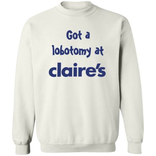 Got A Lobotomy At Claire’s Shirt Shirt Sweatshirt Long Sleeve Hoodie Tank Mug – Tally’s Mojos