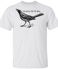 Grackle got no boss shirt Shirt Sweatshirt Long Sleeve Hoodie Tank Mug – Tally’s Mojos