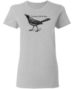 Grackle got no boss shirt Shirt Sweatshirt Long Sleeve Hoodie Tank Mug Tallys Mojos 8