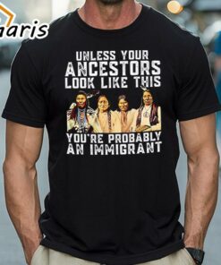 American Native Unless Your Ancestors Look Like This You’re Probably An Immigrant Shirt American Native Unless Your Ancestors Look Like This You’re Probably An Immigrant Shirt