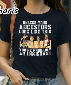 American Native Unless Your Ancestors Look Like This You’re Probably An Immigrant Shirt