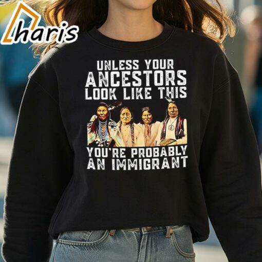 American Native Unless Your Ancestors Look Like This You’re Probably An Immigrant Shirt