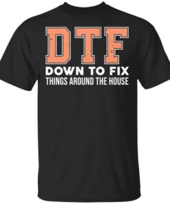 DTF Down To Fix Things Around The House Shirt, Hoodie, Tank Shirt DTF Down To Fix Things Around The House Shirt, Hoodie, Tank Shirt
