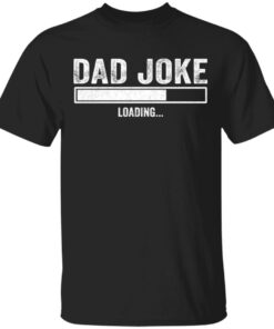 Dad Joke loading shirt Shirt Sweatshirt Long Sleeve Hoodie Tank Mug