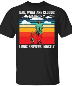 Dad what are clouds made of Linux servers mostly shirt Shirt Sweatshirt Long Sleeve Hoodie Tank Mug