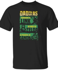 Dad you are as courageous link as wise as Zalda as powerful as Ganon shirt