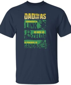 Dad you are as courageous link as wise as Zalda as powerful as Ganon shirt