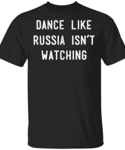 Dance Like Russia Isn’t Watching T-Shirts