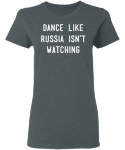 Dance Like Russia Isn’t Watching T-Shirts