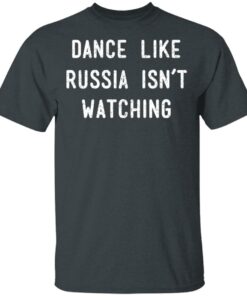 Dance Like Russia Isnt Watching T Shirts 6