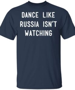 Dance Like Russia Isnt Watching T Shirts 7